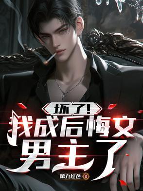 坏了!我成后悔文男主了 坏了!我成后悔文男主了