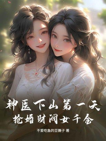 神医下山第一天,抢婚财阀女千金 神医下山第一天,抢婚财阀女千金