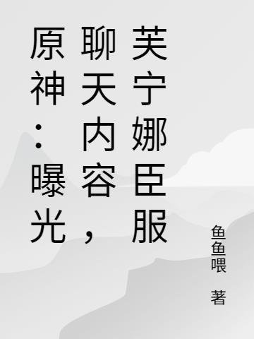 原神:曝光聊天内容,芙宁娜臣服 原神:曝光聊天内容,芙宁娜臣服