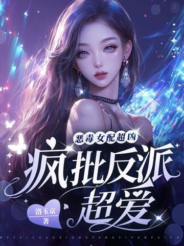 恶毒女配超凶,疯批反派超爱 恶毒女配超凶,疯批反派超爱