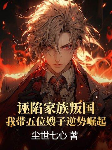 诬陷家族叛国，我带五位嫂子逆势崛起！