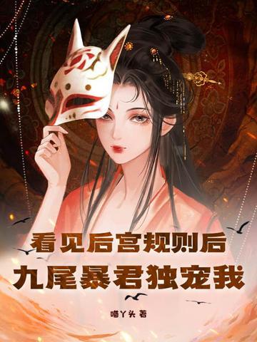 看见后宫规则后,九尾暴君独宠我 看见后宫规则后,九尾暴君独宠我