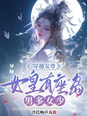穿越女尊:女皇有座岛,男多女少 穿越女尊:女皇有座岛,男多女少