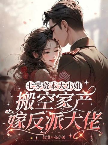 七零资本大小姐,搬空家产嫁反派大佬 七零资本大小姐,搬空家产嫁反派大佬