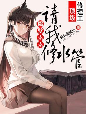 顶级维修工，隔壁太太请我修水管