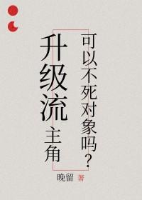 升级流主角可以不死对象吗 升级流主角可以不死对象吗