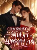 闺蜜说她爸不行,领证后却醉酒行凶 闺蜜说她爸不行,领证后却醉酒行凶